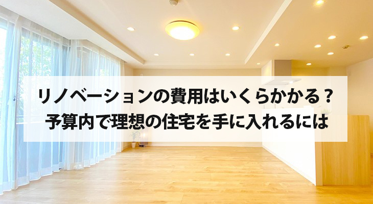 リノベーションの費用はいくらかかる？予算内で理想の住宅を手に入れるには